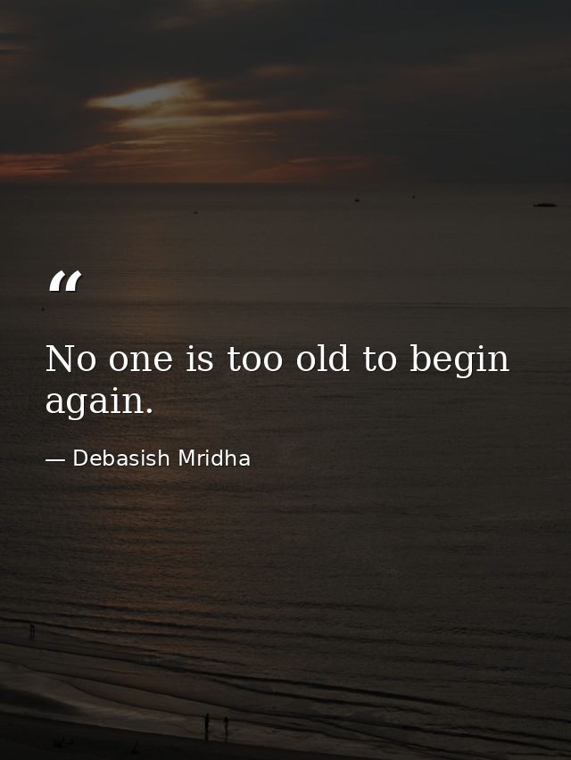 No one is too old to begin again. — Debasish Mridha