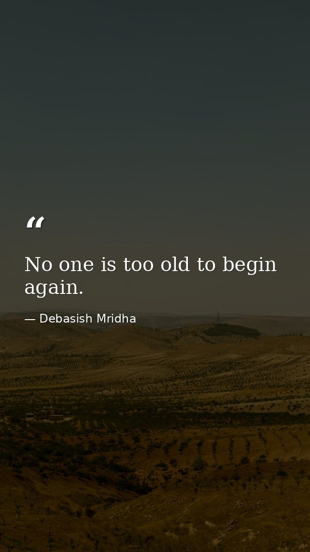 No one is too old to begin again. — Debasish Mridha
