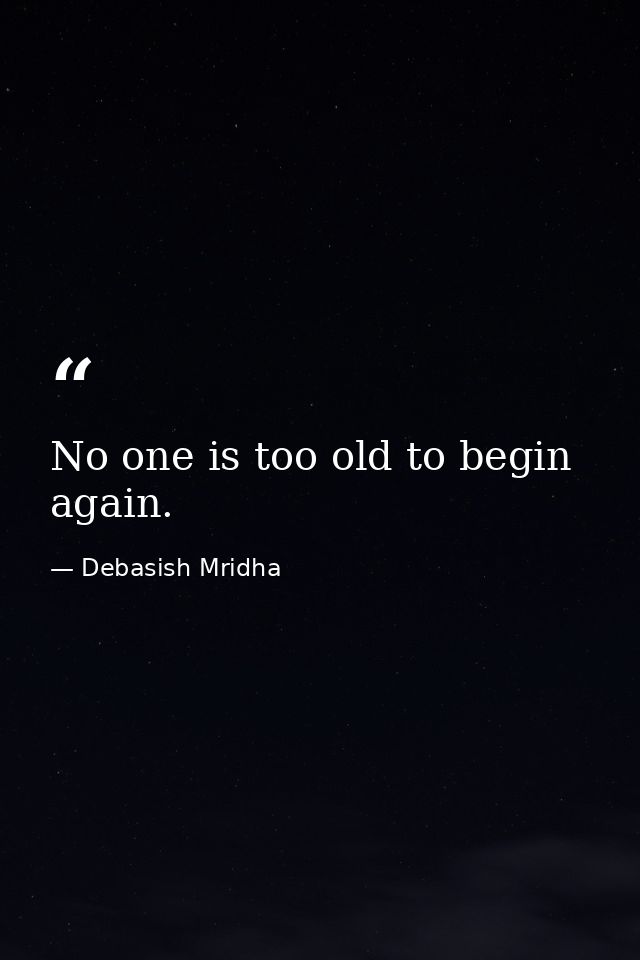 No one is too old to begin again. — Debasish Mridha