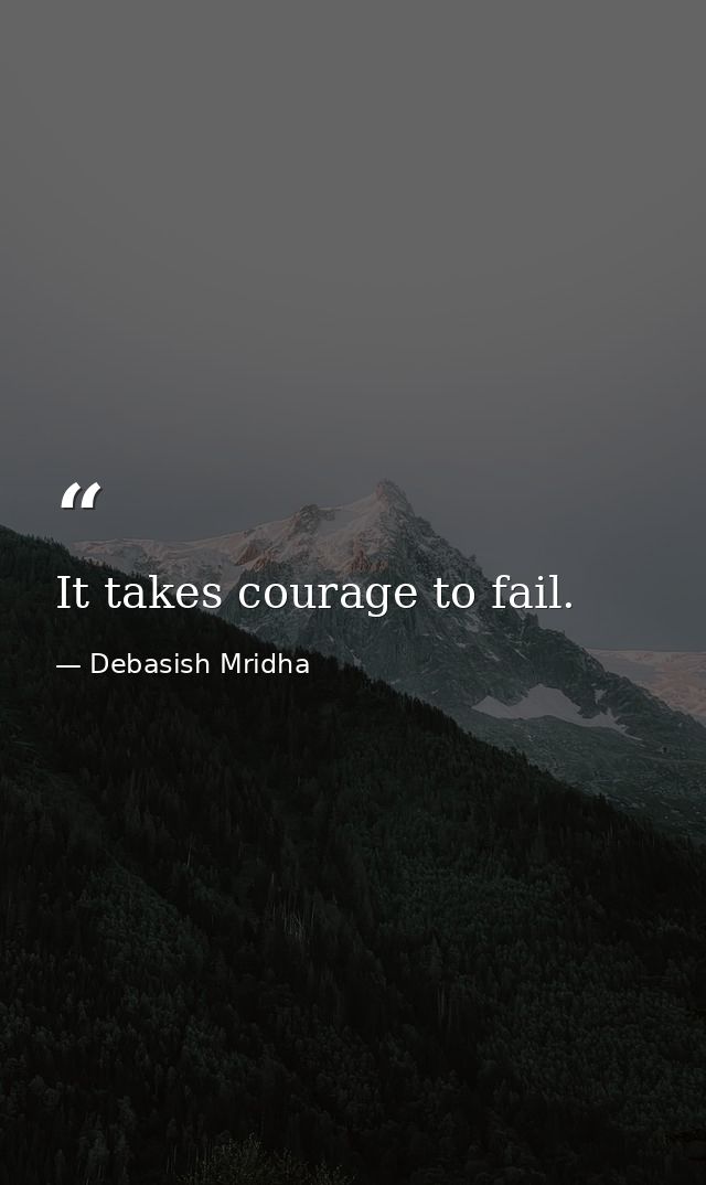 It takes courage to fail. — Debasish Mridha