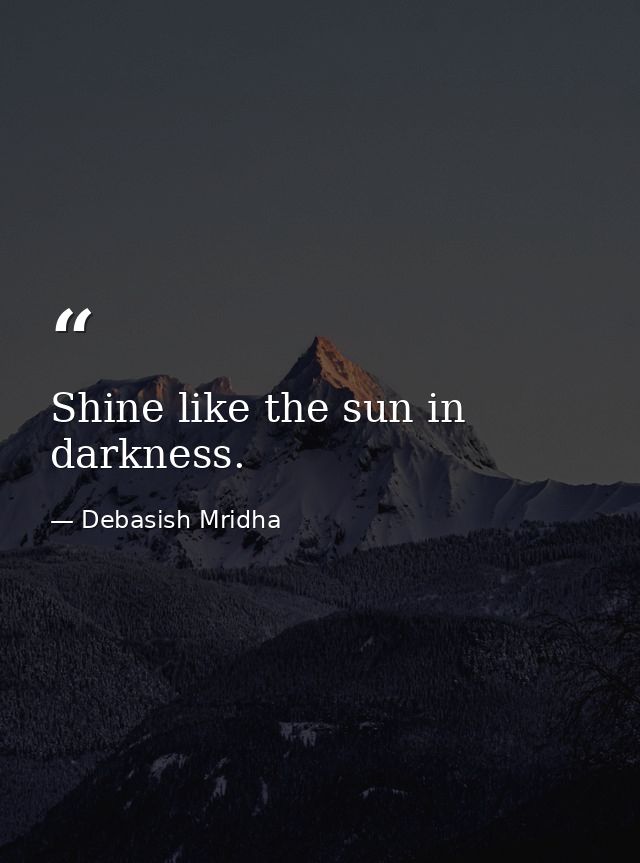 Shine like the sun in darkness. — Debasish Mridha