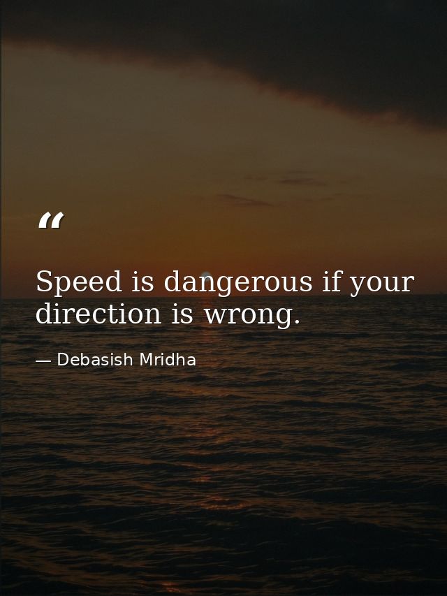 Speed is dangerous if your direction is wrong. — Debasish Mridha