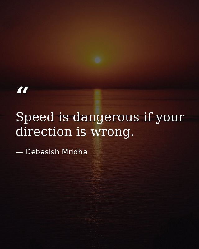 Speed is dangerous if your direction is wrong. — Debasish Mridha