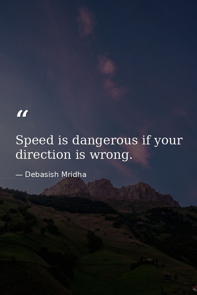 Speed is dangerous if your direction is wrong. — Debasish Mridha