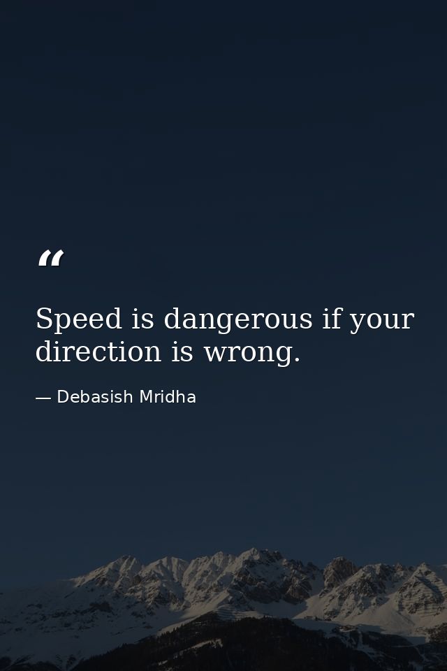 Speed is dangerous if your direction is wrong. — Debasish Mridha