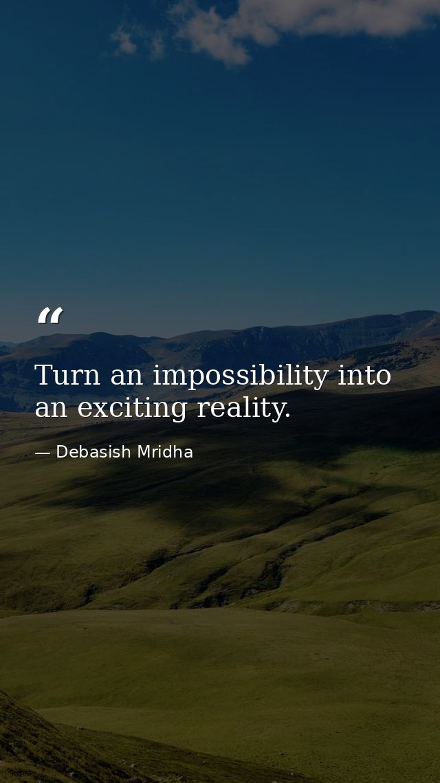 Turn an impossibility into an exciting reality. — Debasish Mridha