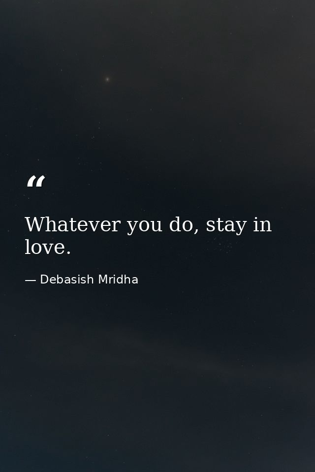 Whatever you do, stay in love. — Debasish Mridha
