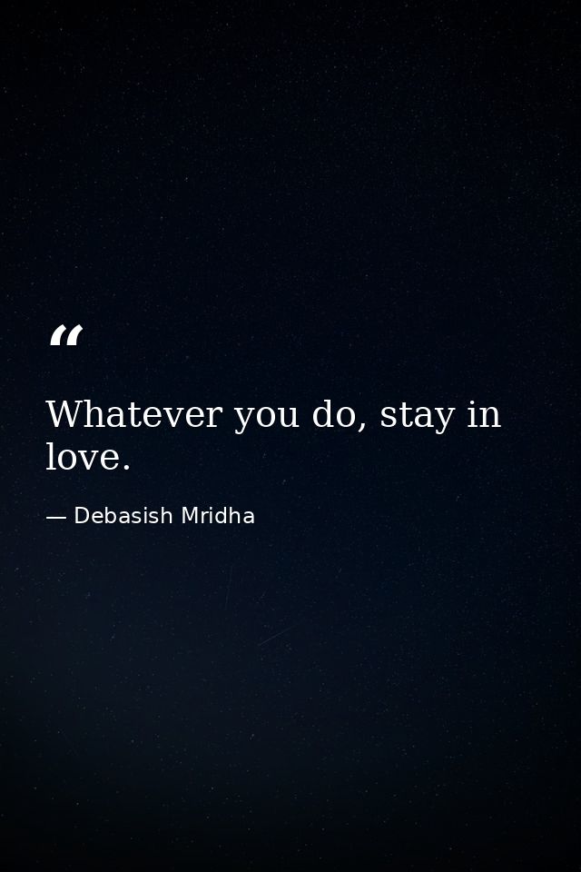 Whatever you do, stay in love. — Debasish Mridha