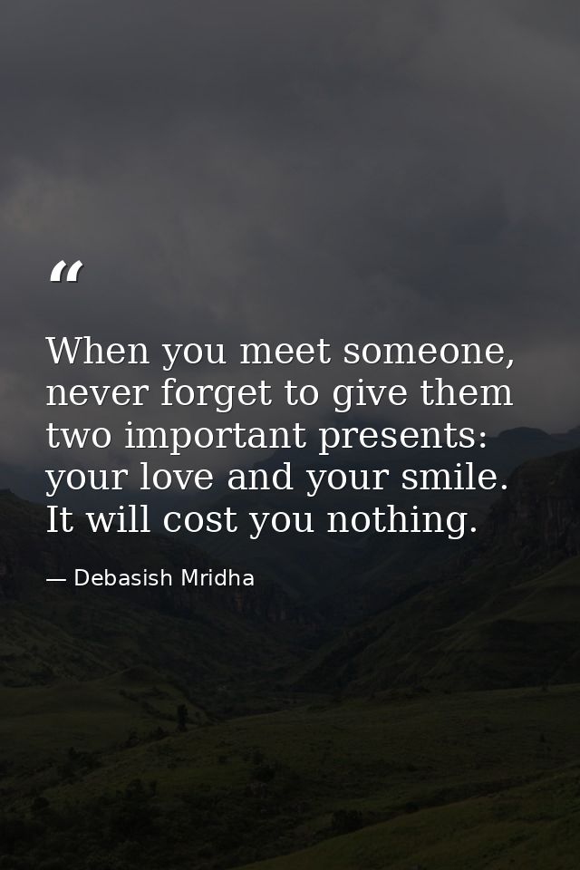 When you meet someone, never forget to give them two important presents: your love and your smile. It will cost you noth — Debasish Mridha