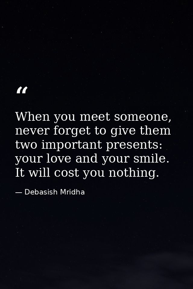 When you meet someone, never forget to give them two important presents: your love and your smile. It will cost you noth — Debasish Mridha