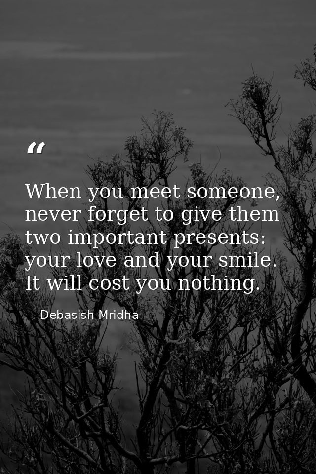 When you meet someone, never forget to give them two important presents: your love and your smile. It will cost you noth — Debasish Mridha