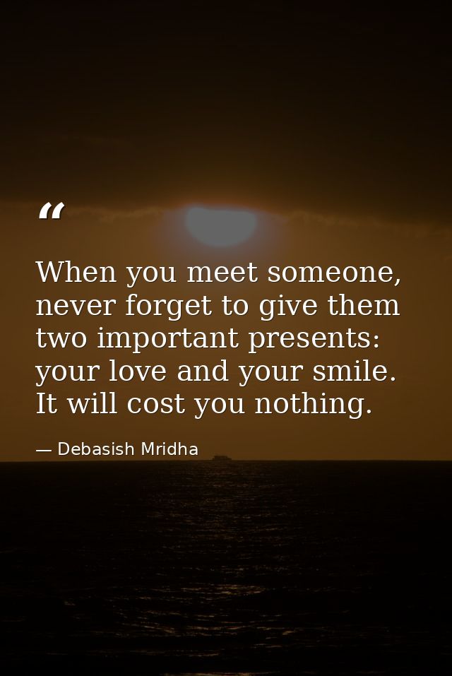 When you meet someone, never forget to give them two important presents: your love and your smile. It will cost you noth — Debasish Mridha