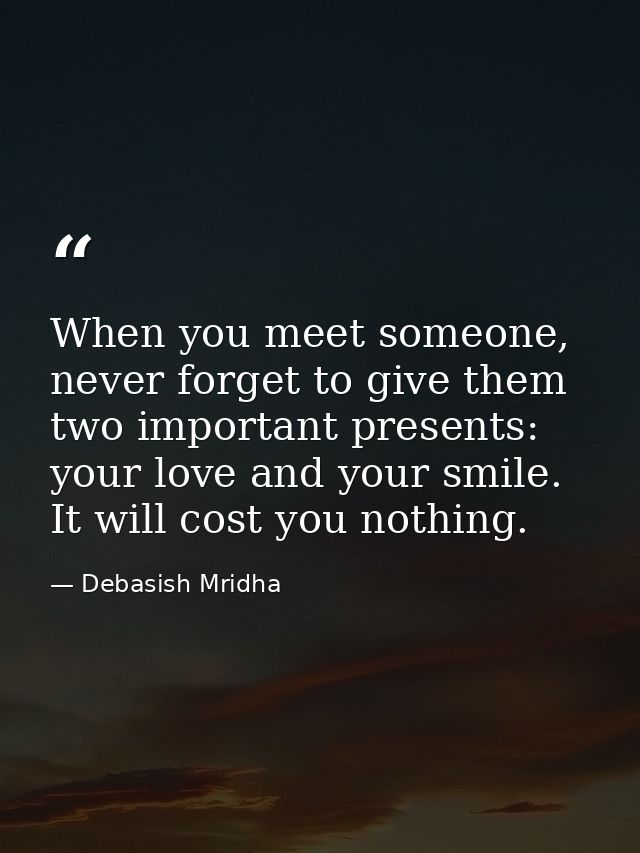 When you meet someone, never forget to give them two important presents: your love and your smile. It will cost you noth — Debasish Mridha