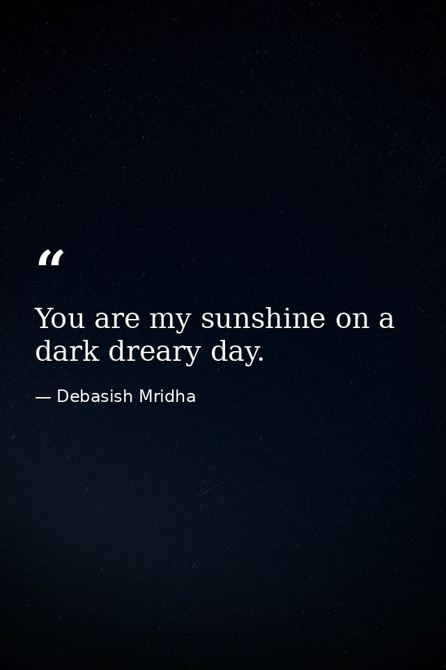 You are my sunshine on a dark dreary day. — Debasish Mridha