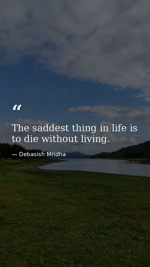 The saddest thing in life is to die without living. — Debasish Mridha