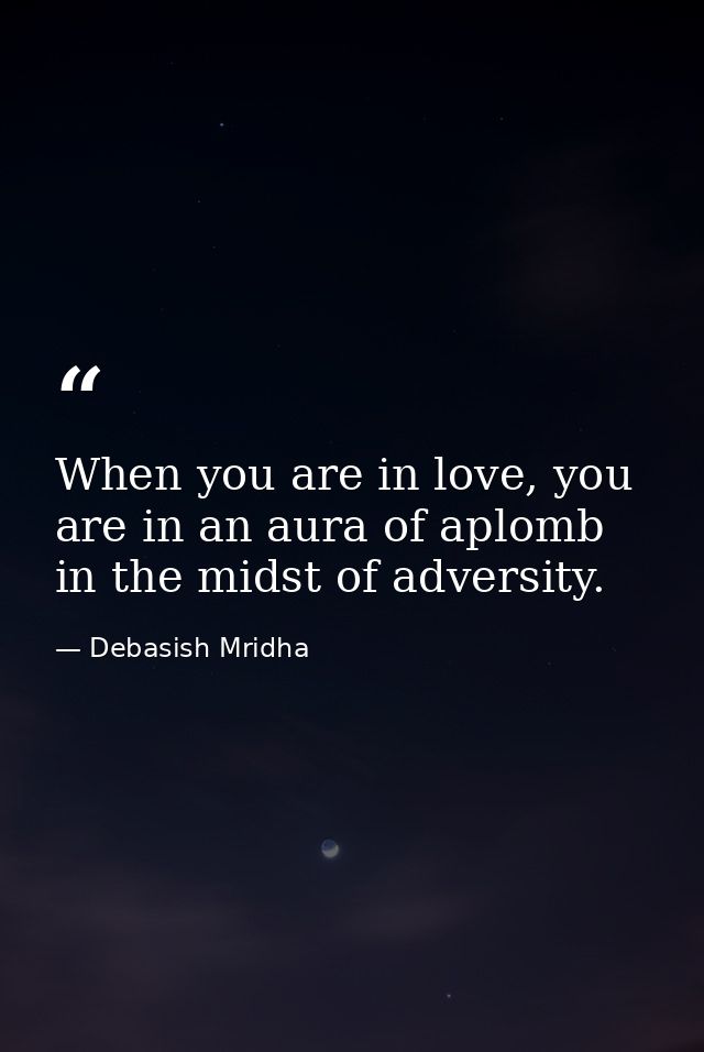 When you are in love, you are in an aura of aplomb in the midst of adversity. — Debasish Mridha