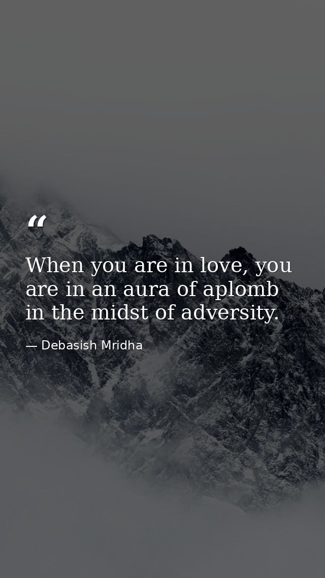When you are in love, you are in an aura of aplomb in the midst of adversity. — Debasish Mridha