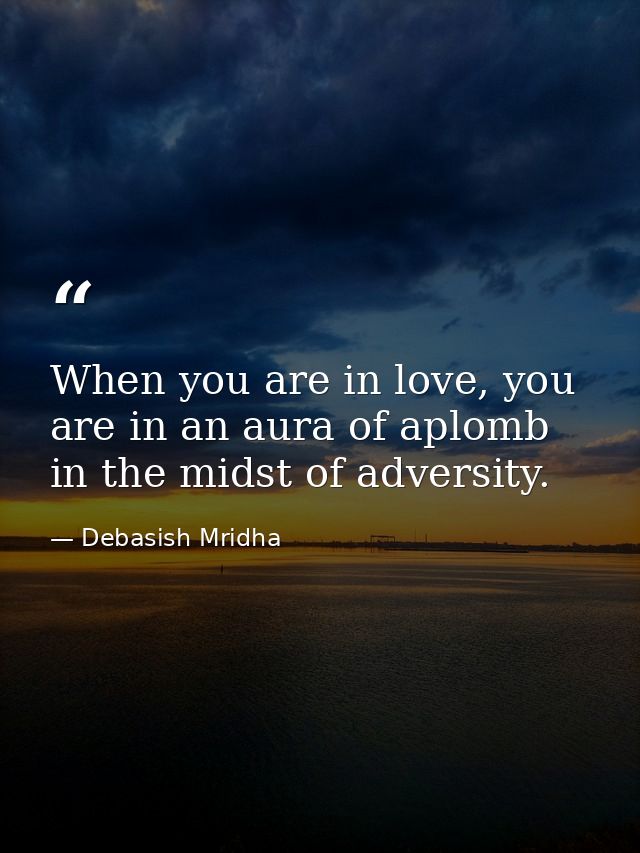 When you are in love, you are in an aura of aplomb in the midst of adversity. — Debasish Mridha