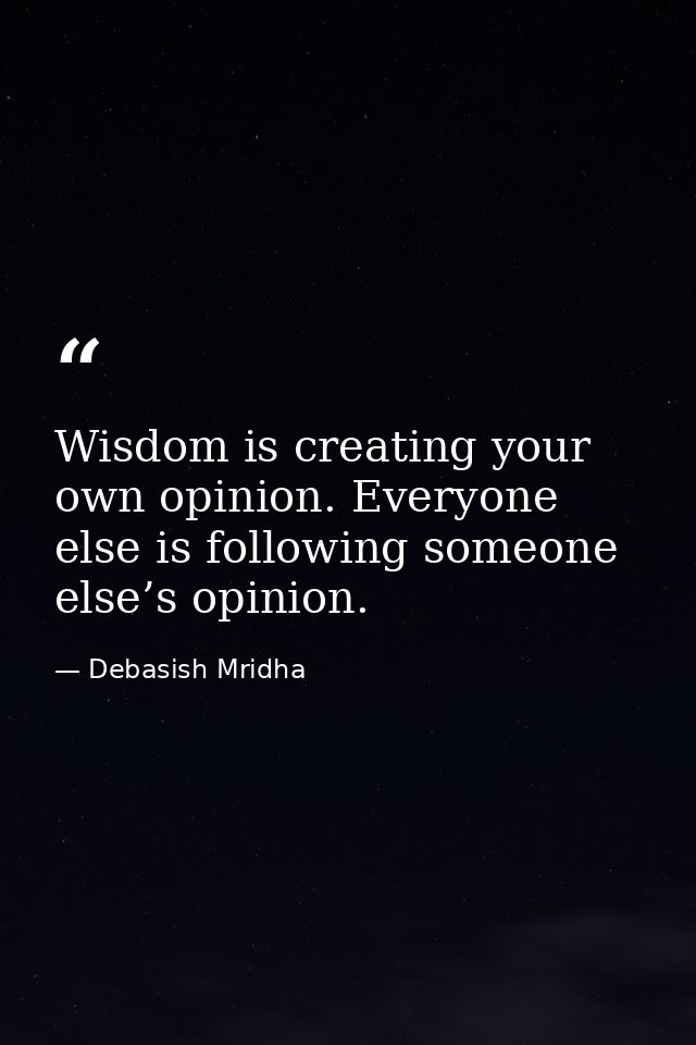 Wisdom is creating your own opinion. Everyone else is following someone else’s opinion. — Debasish Mridha