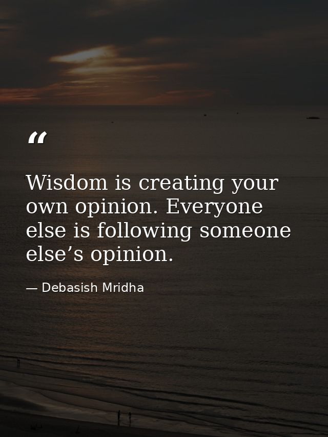 Wisdom is creating your own opinion. Everyone else is following someone else’s opinion. — Debasish Mridha