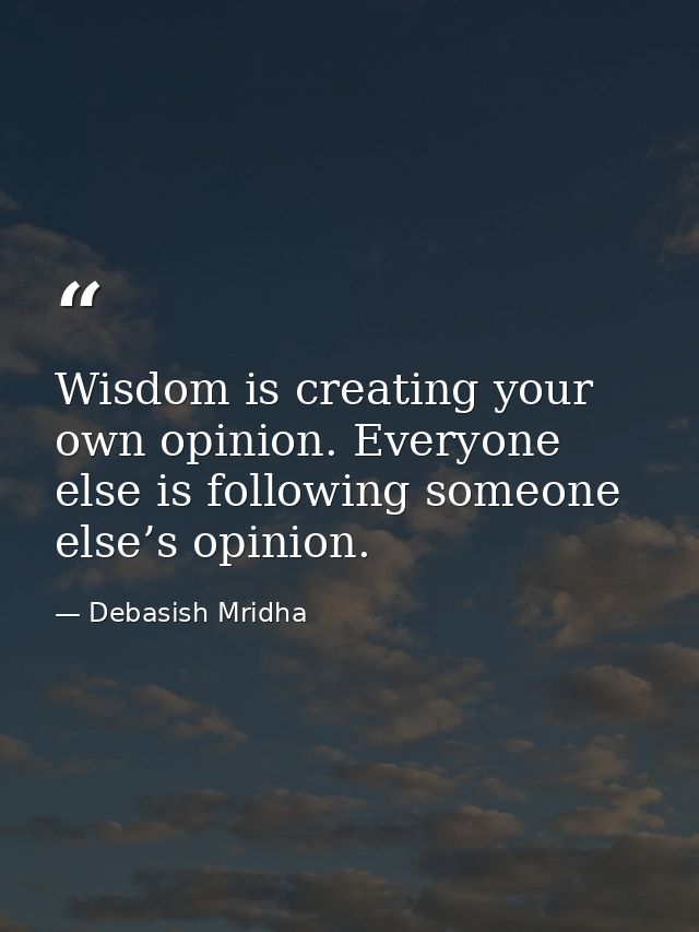 Wisdom is creating your own opinion. Everyone else is following someone else’s opinion. — Debasish Mridha