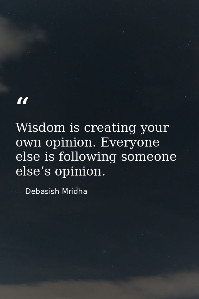 Wisdom is creating your own opinion. Everyone else is following someone else’s opinion. — Debasish Mridha