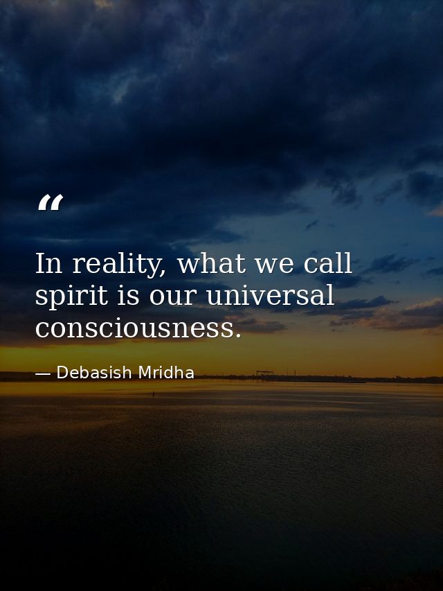 In reality, what we call spirit is our universal consciousness. — Debasish Mridha