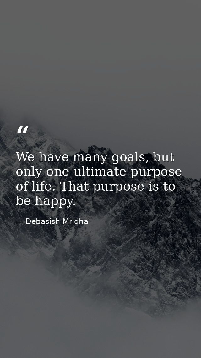 We have many goals, but only one ultimate purpose of life. That purpose is to be happy. — Debasish Mridha