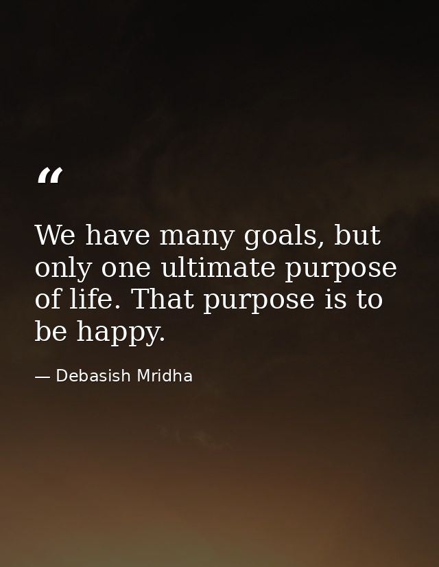 We have many goals, but only one ultimate purpose of life. That purpose is to be happy. — Debasish Mridha