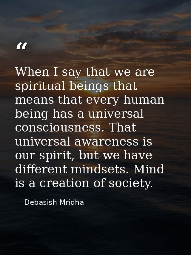 When I say that we are spiritual beings that means that every human being has a universal consciousness. That universal  — Debasish Mridha