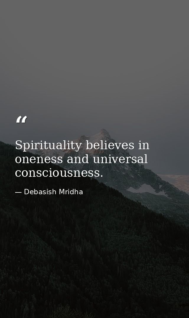 Spirituality believes in oneness and universal consciousness. — Debasish Mridha