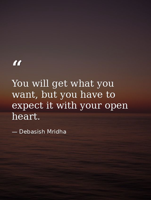 You will get what you want, but you have to expect it with your open heart. — Debasish Mridha