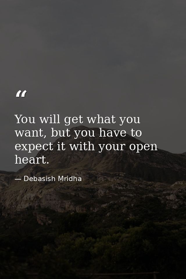 You will get what you want, but you have to expect it with your open heart. — Debasish Mridha