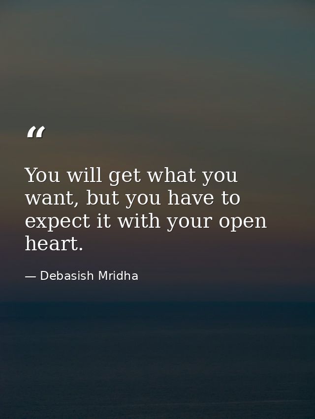 You will get what you want, but you have to expect it with your open heart. — Debasish Mridha