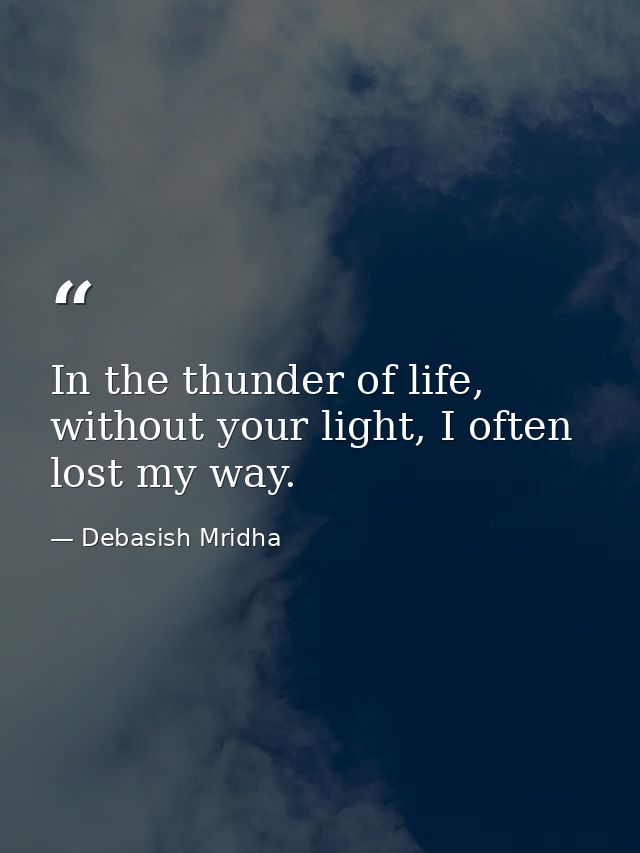 In the thunder of life, without your light, I often lost my way. — Debasish Mridha