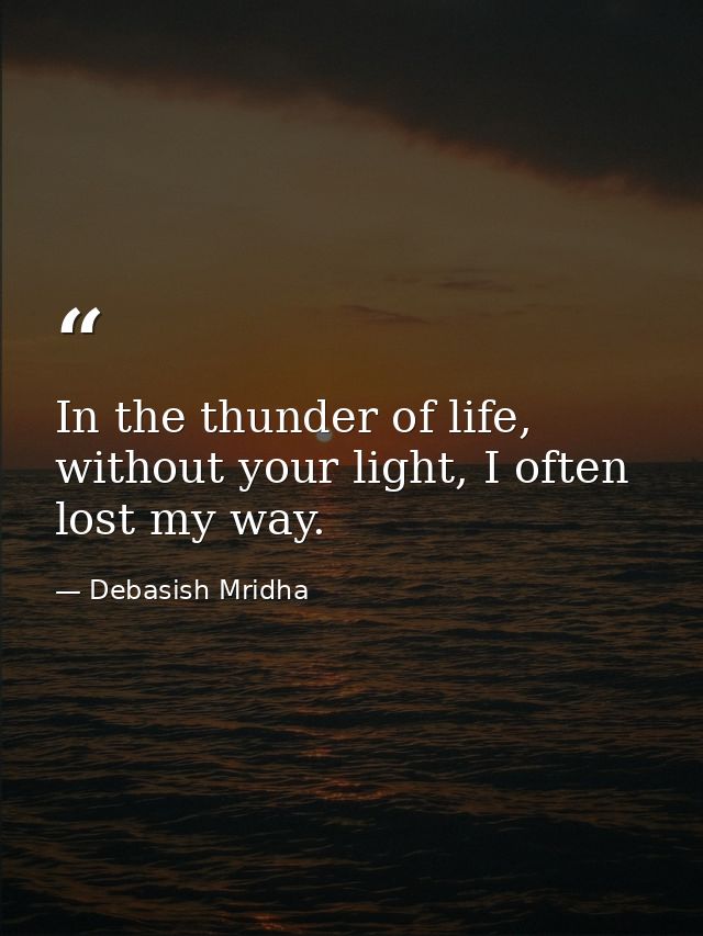 In the thunder of life, without your light, I often lost my way. — Debasish Mridha
