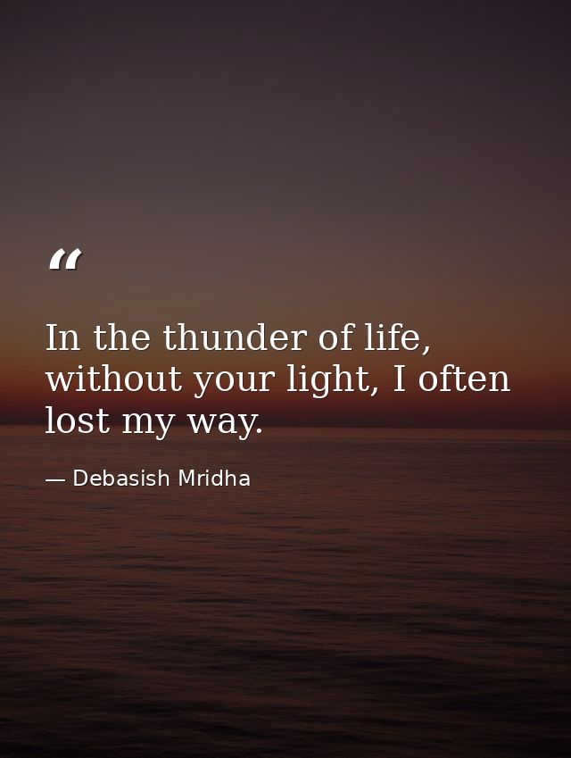 In the thunder of life, without your light, I often lost my way. — Debasish Mridha