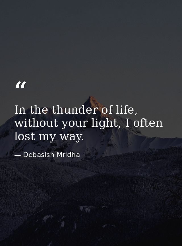 In the thunder of life, without your light, I often lost my way. — Debasish Mridha