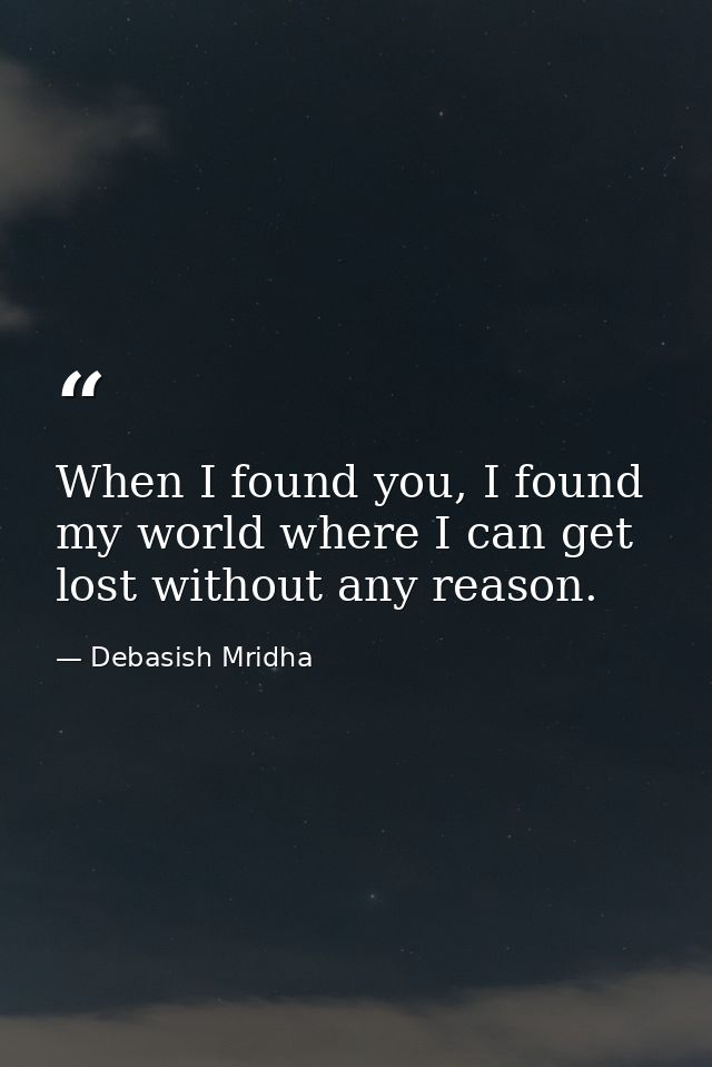 When I found you, I found my world where I can get lost without any reason. — Debasish Mridha