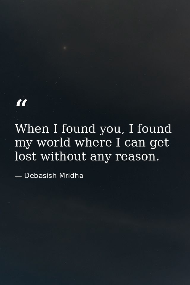When I found you, I found my world where I can get lost without any reason. — Debasish Mridha