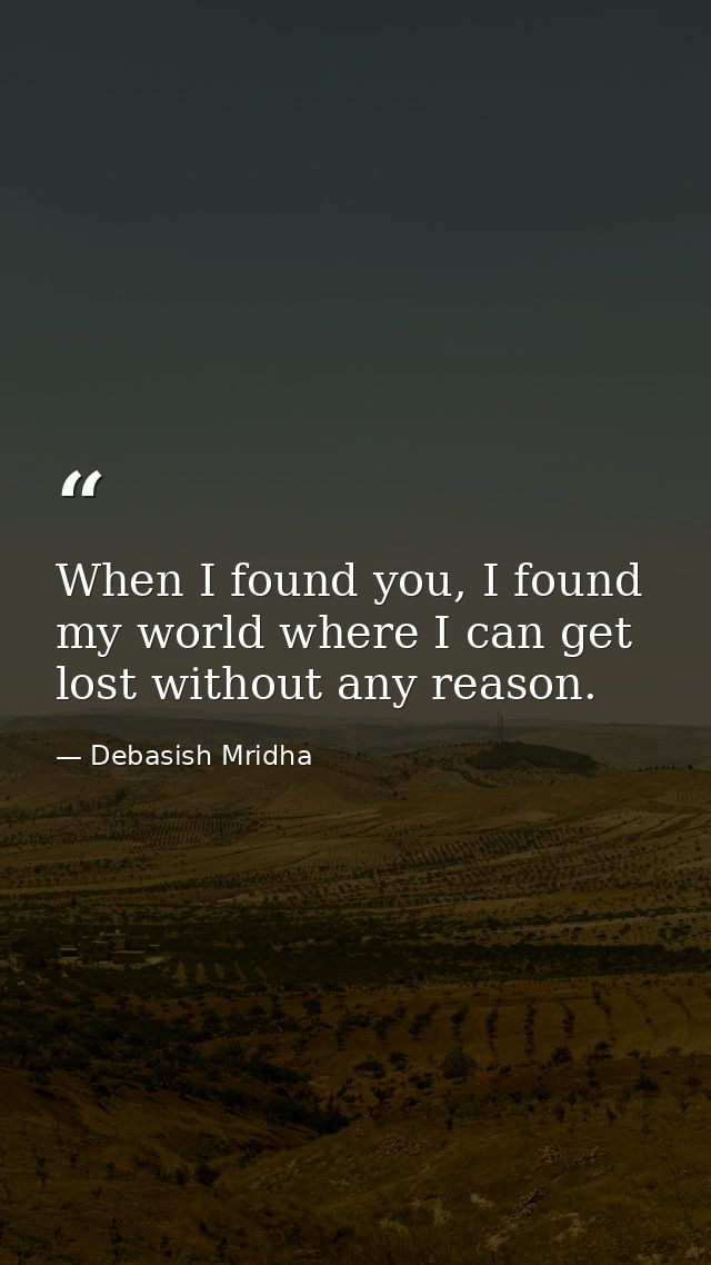 When I found you, I found my world where I can get lost without any reason. — Debasish Mridha