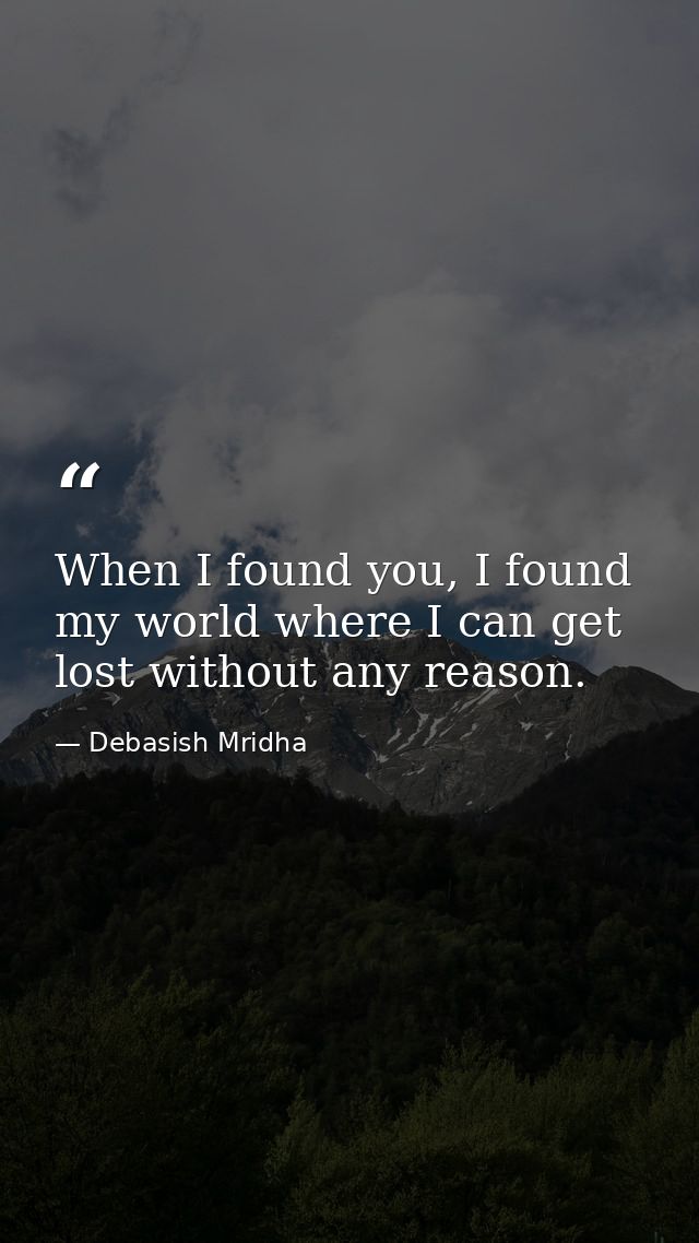 When I found you, I found my world where I can get lost without any reason. — Debasish Mridha