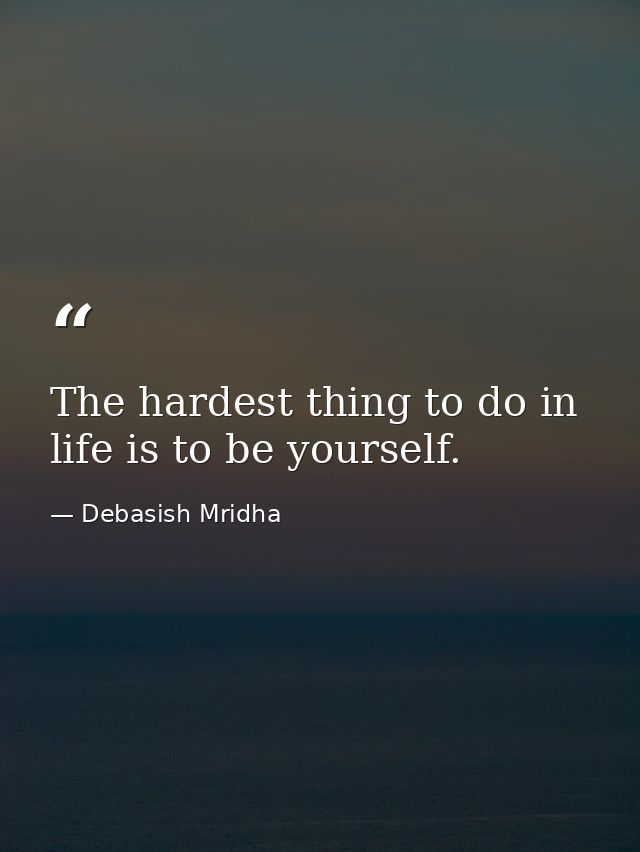 The hardest thing to do in life is to be yourself. — Debasish Mridha