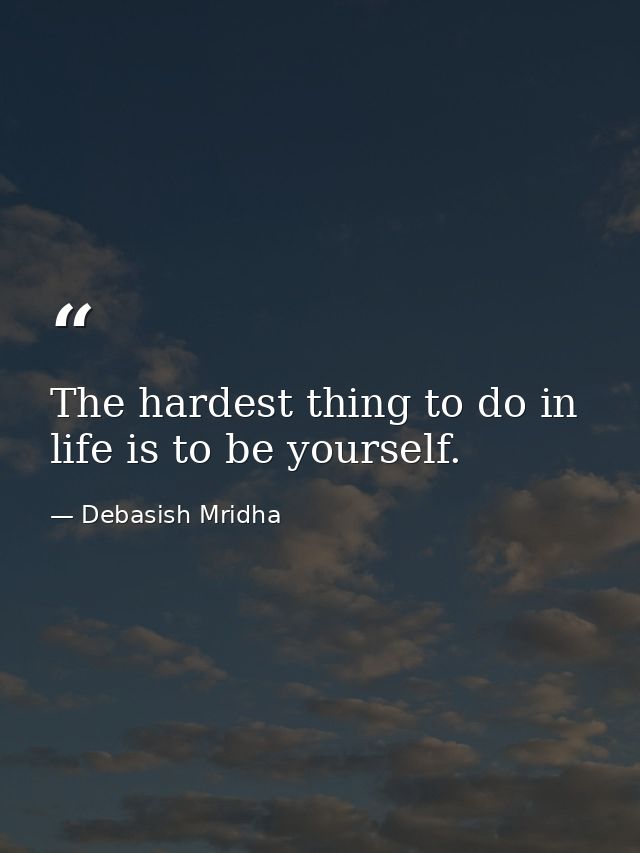 The hardest thing to do in life is to be yourself. — Debasish Mridha