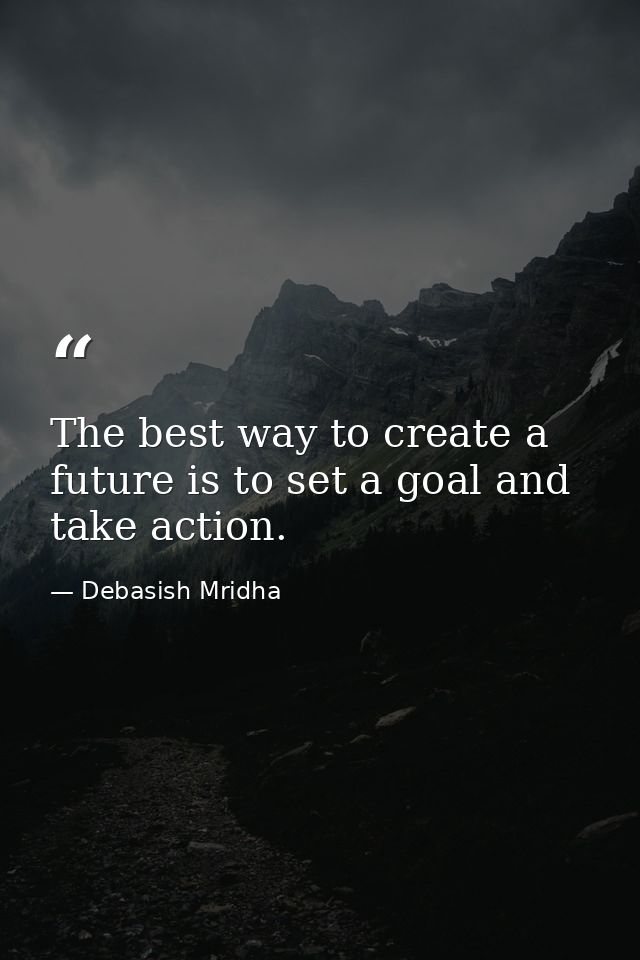 The best way to create a future is to set a goal and take action. — Debasish Mridha