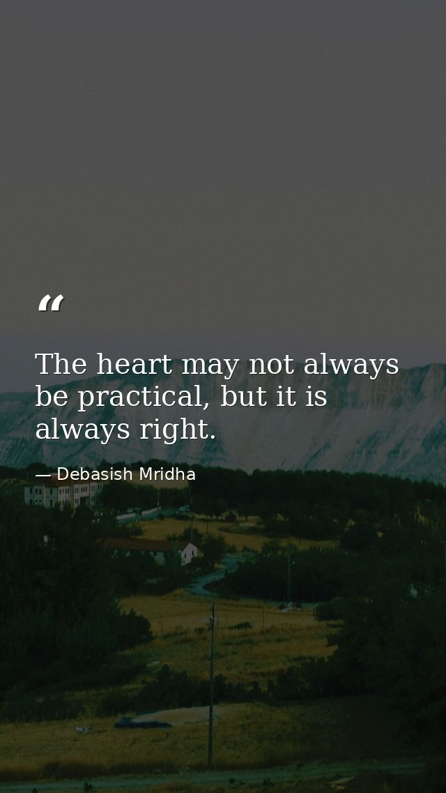 The heart may not always be practical, but it is always right. — Debasish Mridha