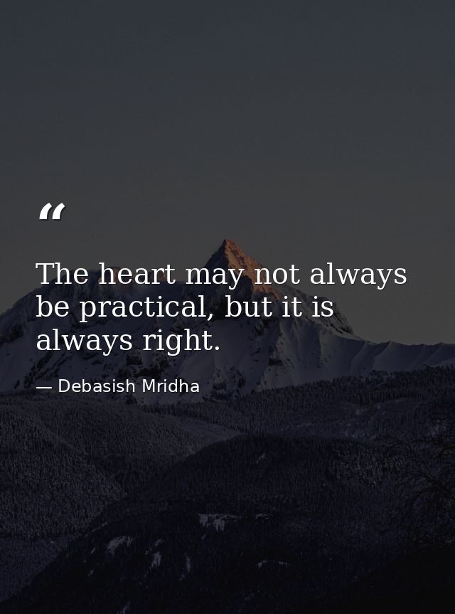 The heart may not always be practical, but it is always right. — Debasish Mridha