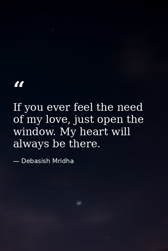 If you ever feel the need of my love, just open the window. My heart will always be there. — Debasish Mridha