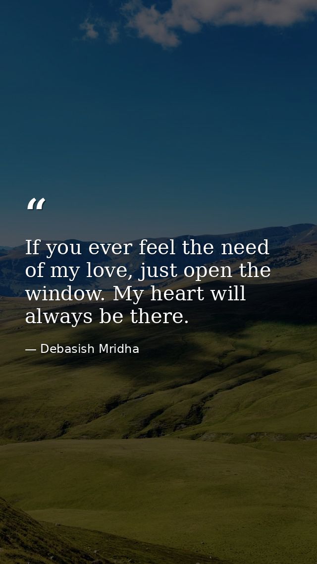 If you ever feel the need of my love, just open the window. My heart will always be there. — Debasish Mridha