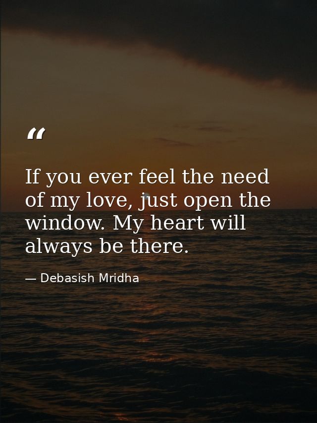 If you ever feel the need of my love, just open the window. My heart will always be there. — Debasish Mridha